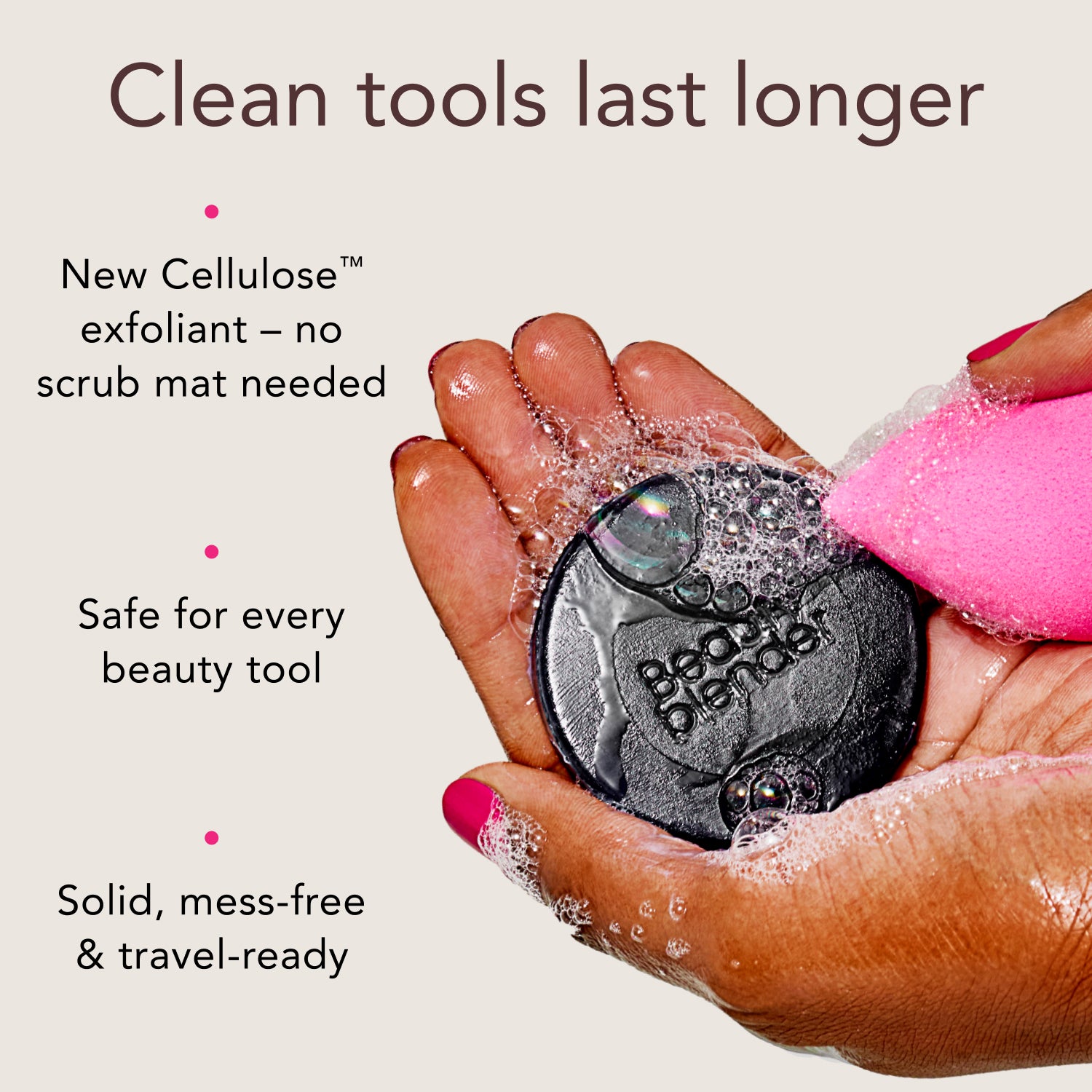Clean tools last longer. New Cellulose™ exfoliant -- no scrub mat needed. Safe for every beauty tool. Solid, mess-free & travel-ready.