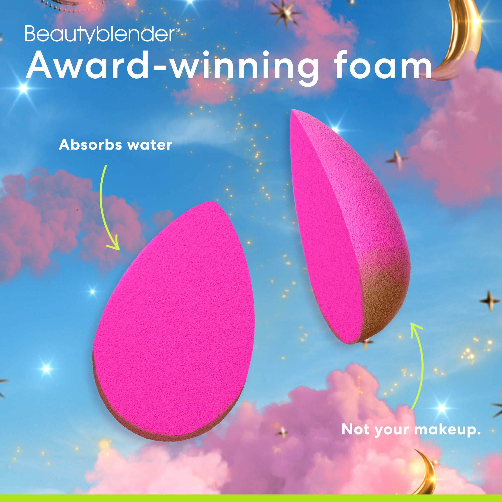 Beautyblender®. Award-winning foam. Absorbs water. Not your makeup. 