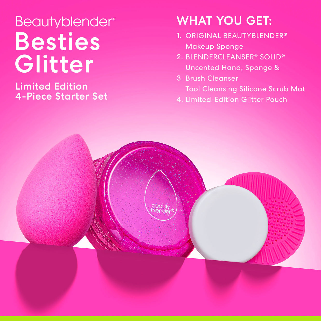 Beautyblender®. Besties Glitter Limited Edition 4-Piece Starter Set. WHAT YOU GET: 1) ORIGINAL BEAUTYBLENDER® Makeup Sponge. 2) BLENDERCLEANSER® SOLID® Uncented Hand, Sponge &. 3) Brush Cleanser Tool Cleansing Silicone Scrub Mat. 4) Limited-Edition Glitter Pouch.