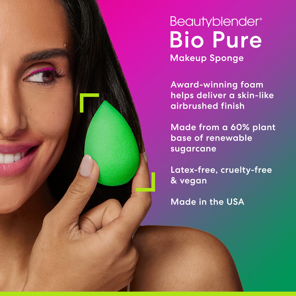Beautyblender®. Bio Pure. Makeup Sponge. Award-winning foam helps deliver a skin-like airbrushed finish. Made from 60% plant base of renewable sugarcane. Latex-free, cruelty-free & vegan. Made in the USA.