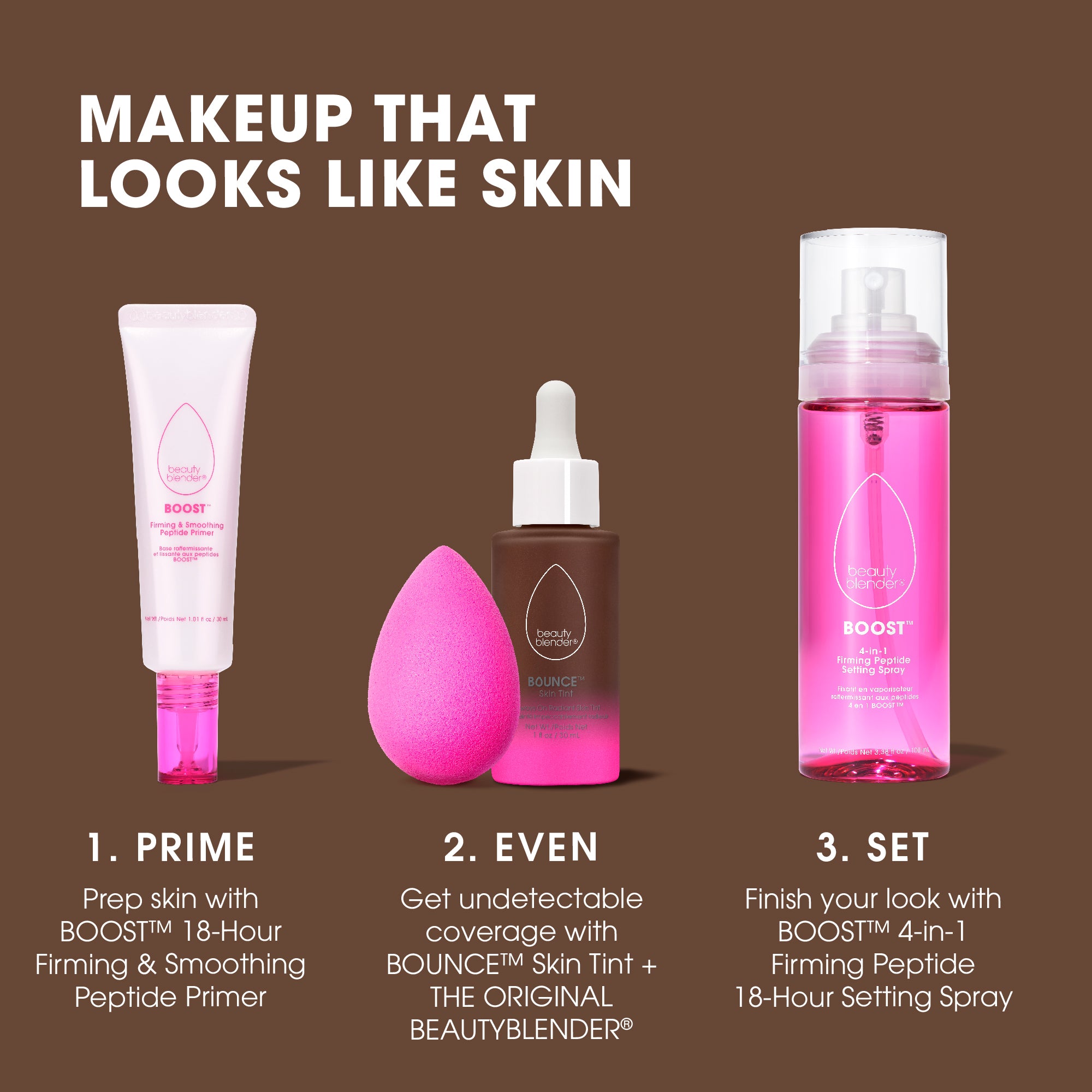 deep-1beauty-blender-skin-tint-makeup-that-looks-like-skin-1-prime-prep-skin-with-boost™-18-hour-firming-smoothing-peptide-primer-2-even-get-undetectable-coverage-with-bounce™-skin-tint-the-original-beautyblender®-3-set-finish-your-look-with-boost™-4-in-1-firming-peptide-18-hour-setting-spray