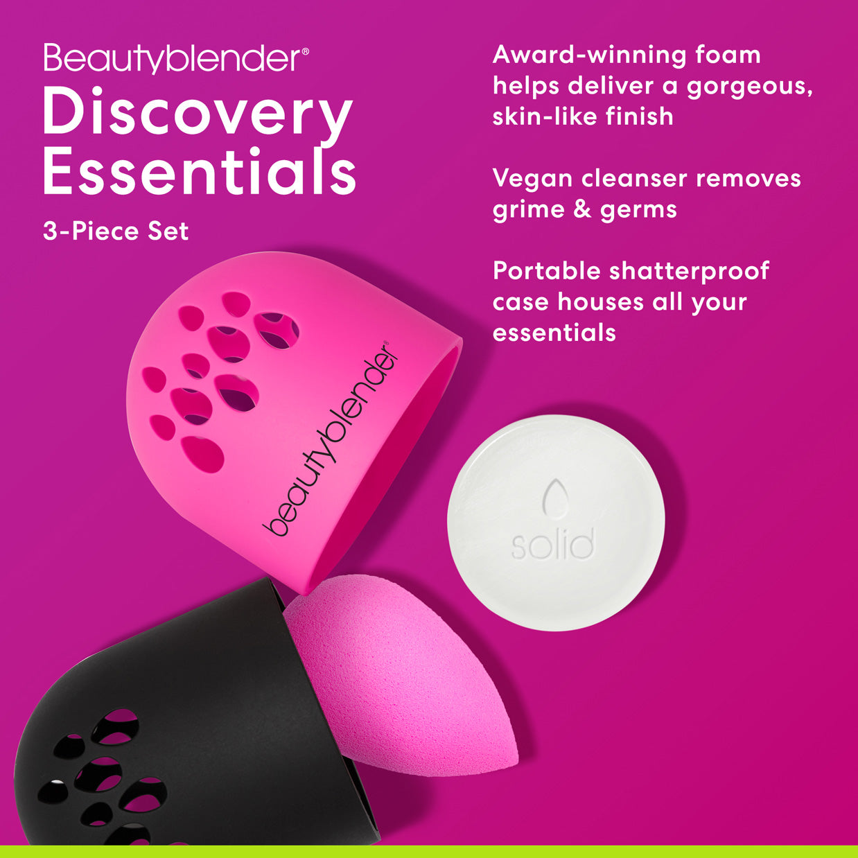 Beautyblender®. Discovery Essentials 3-Piece Set. Award-winning foam helps deliver a gorgeous, skin-like finish. Vegan cleanser removes grime & germs. Portable shatterproof case houses all your essentials.