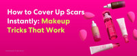How to Cover Up Scars Instantly: Makeup Tricks That Works