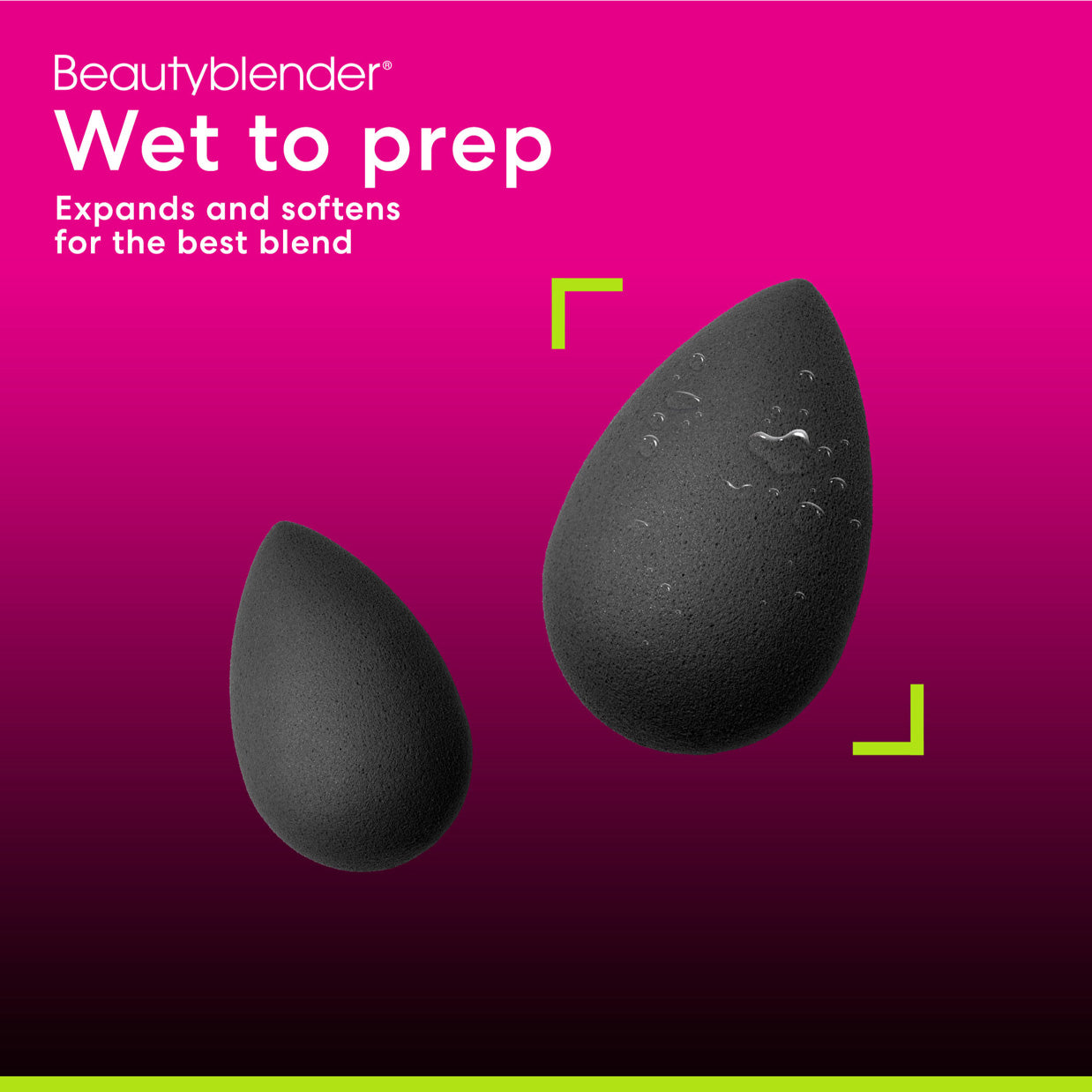 Beautyblender®. Wet to prep. Expands and softens for the best blend.